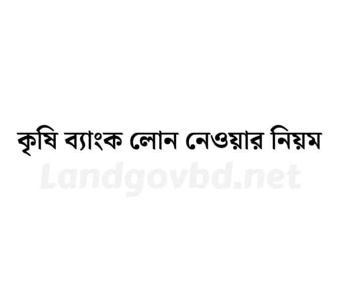 কৃষি ব্যাংক লোন নেওয়ার নিয়ম